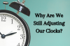Why Are We Still Adjusting Our Clocks?